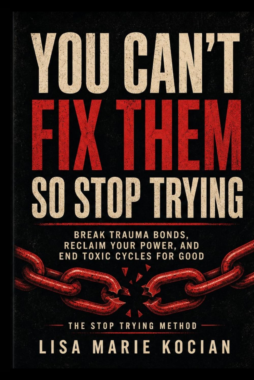 You Can’t Fix Them— So Stop Trying: Break Trauma Bonds, Reclaim Your Power, and End Toxic Cycles for Good