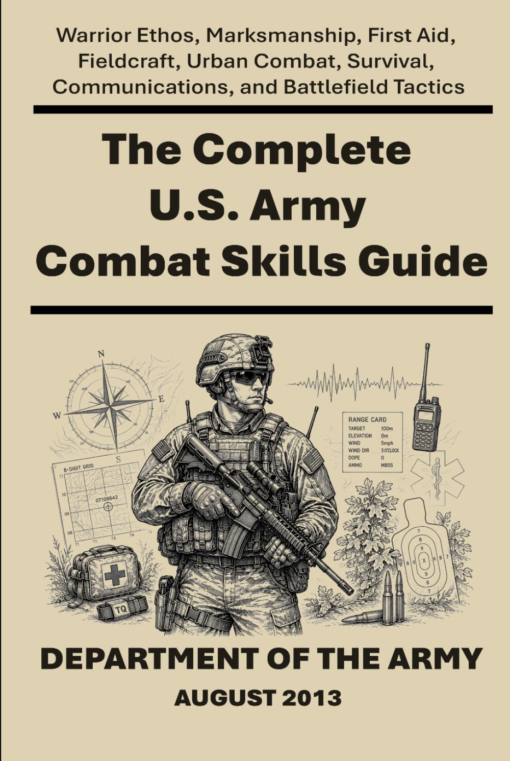 The Complete U.S. Army Combat Skills Guide: Warrior Ethos, Marksmanship, First Aid, Fieldcraft, Urban Combat, Survival, Communications, and Battlefield Tactics