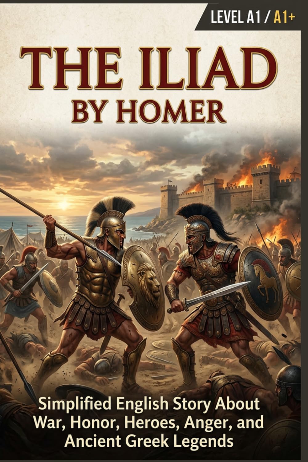 The Iliad by Homer (Level A1/A1+): Simplified English Story About War, Honor, Heroes, Anger, and Ancient Greek Legends