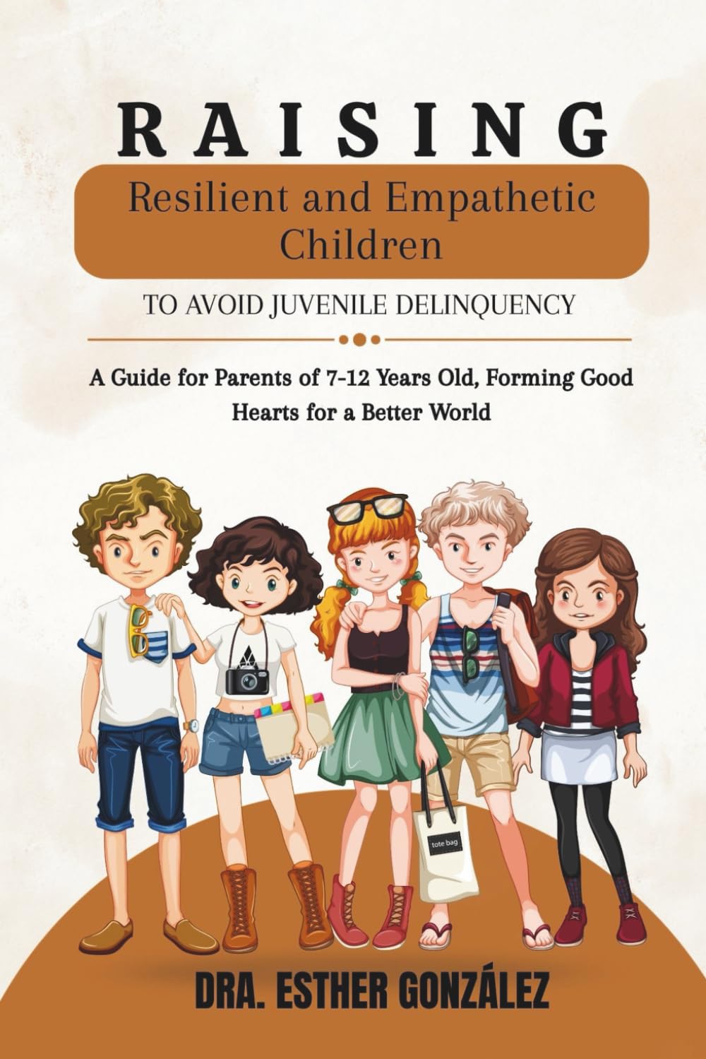 Raising Resilient and Empathetic Children to Avoid Juvenile Delinquency: A Guide for Parents of 7-12 Years Old, Forming Good Hearts for a Better World