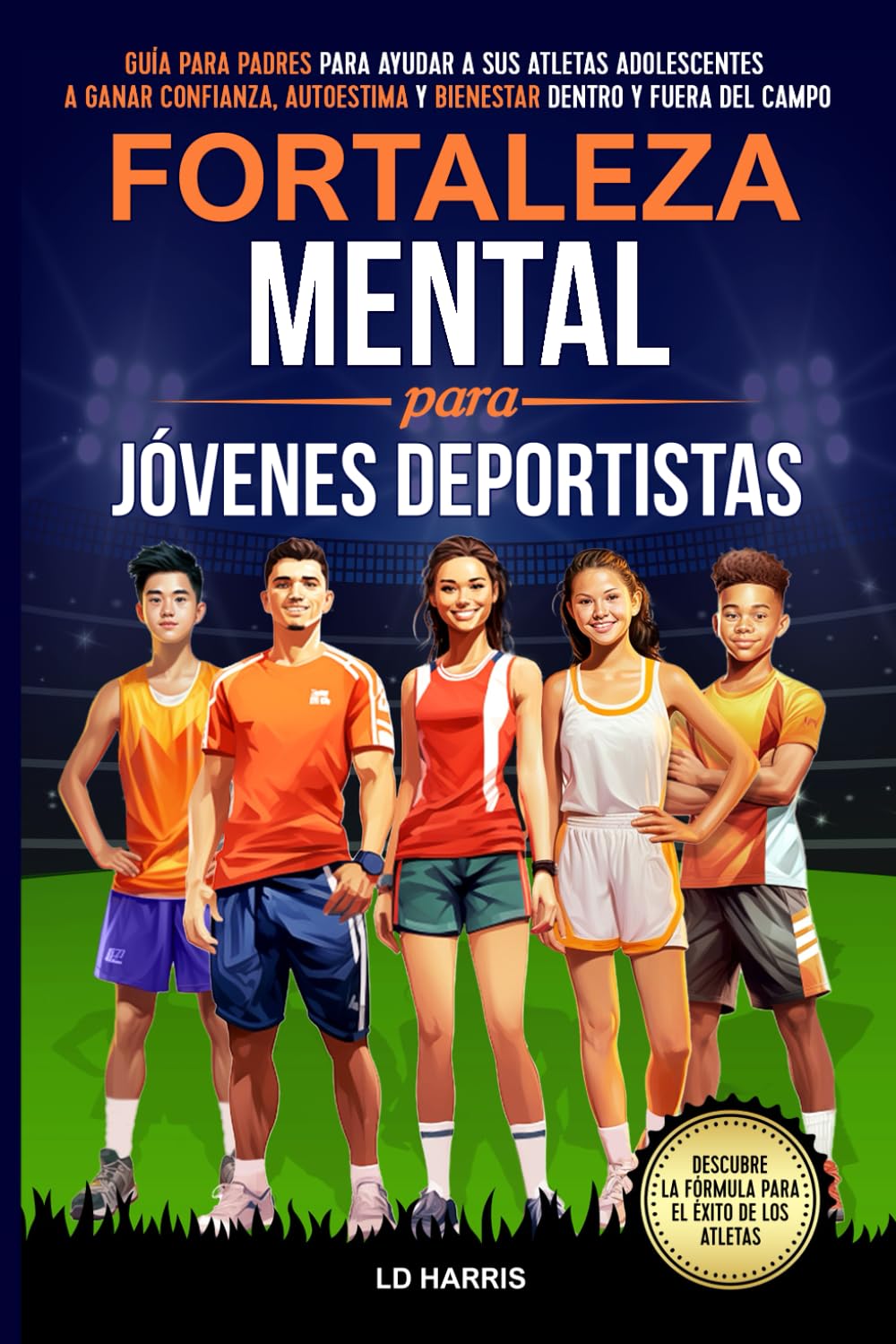 Fortaleza Mental Para Jóvenes Deportistas: Guía para Padres para Ayudar a sus Atletas Adolescentes a Ganar Confianza, Autoestima y Bienestar Dentro y ... Campo (Mental Toughness for Teen Athletes)