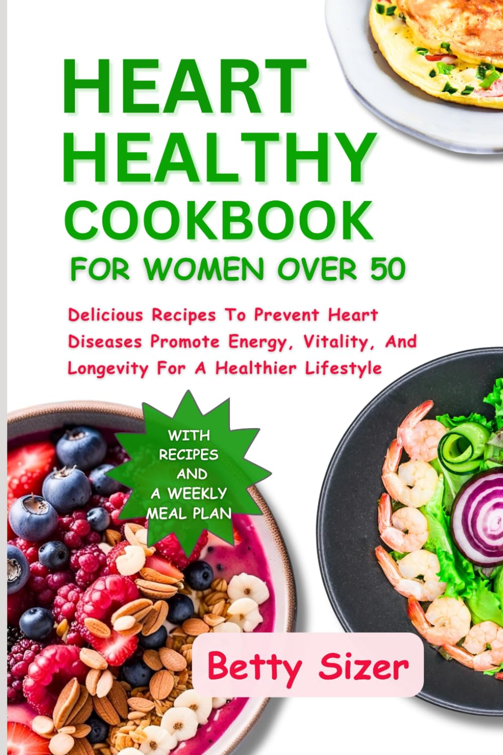 HEART HEALTHY COOKBOOK FOR WOMEN OVER 50: Delicious Recipes To Prevent Heart Diseases Promote Energy, Vitality, And Longevity For A Healthier Lifestyle