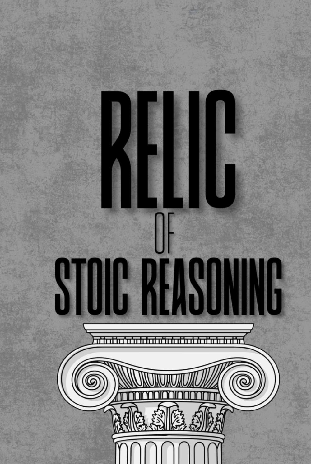Relic of Stoic Reason: Understanding the Architecture of the Mind Through the Discipline of Stoicism