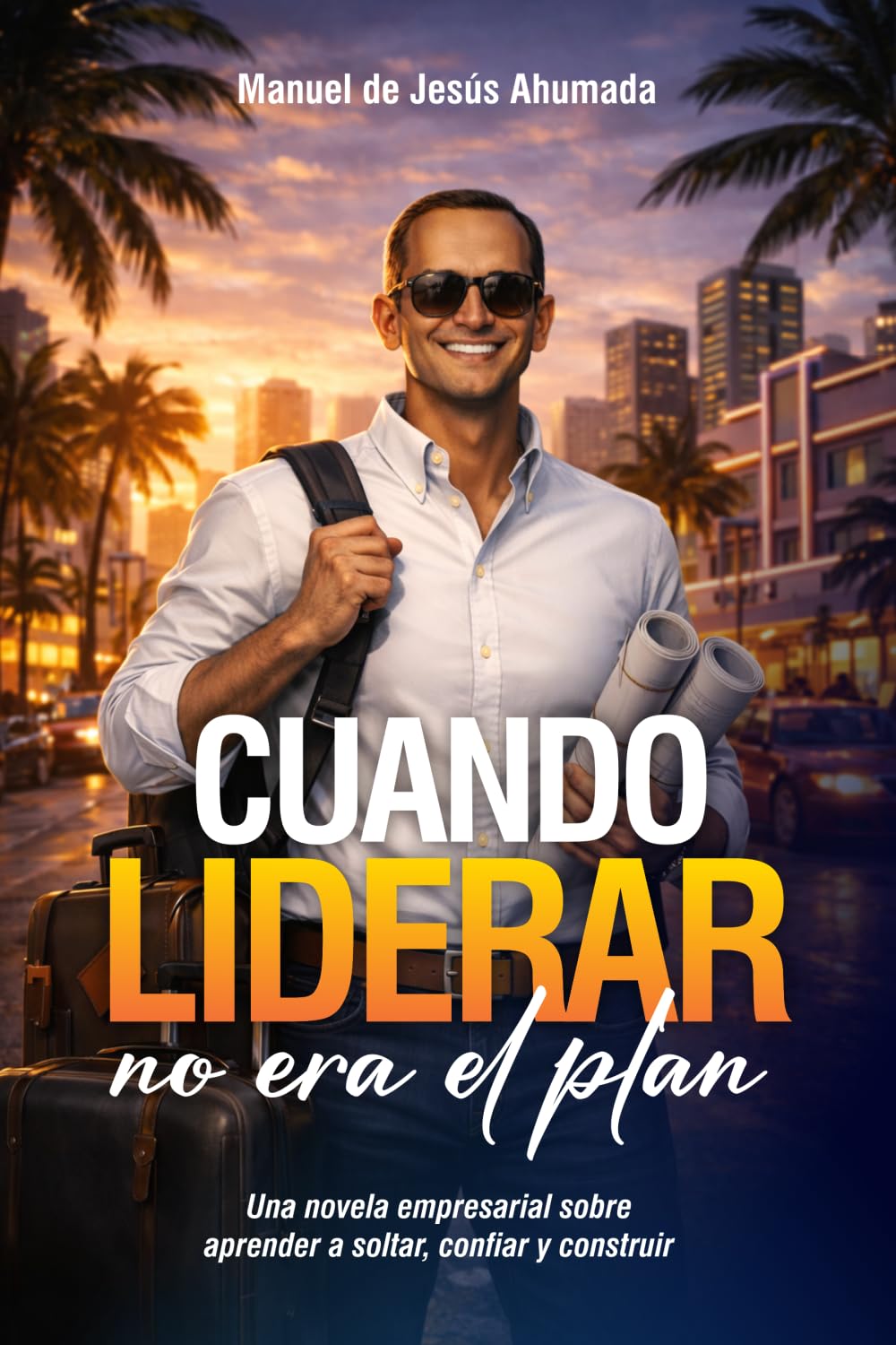 CUANDO LIDERAR NO ERA EL PLAN: Una novela empresarial para aprender a soltar, confiar y construir