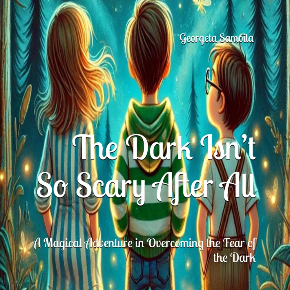 The Dark Isn’t So Scary After All: A Magical Adventure in Overcoming the Fear of the Dark