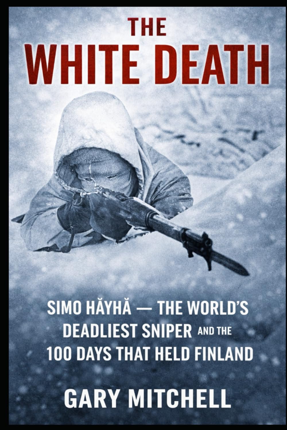 THE WHITE DEATH: Simo Häyhä — The World’s Deadliest Sniper and the 100 Days That Held Finland