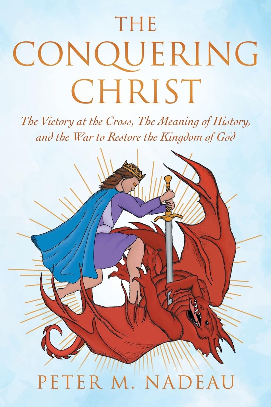 The Conquering Christ: The Victory at the Cross, The Meaning of History, and the War to Restore the Kingdom of God