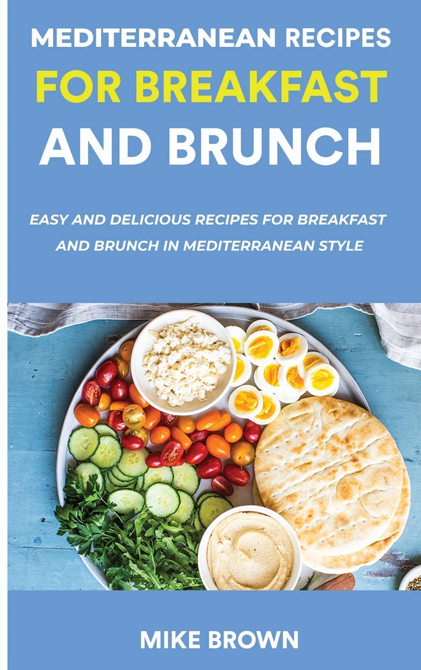Mediterranean Recipes For Breakfast And Brunch: Easy And Delicious Recipes For Breakfast And Brunch In Mediterranean Style