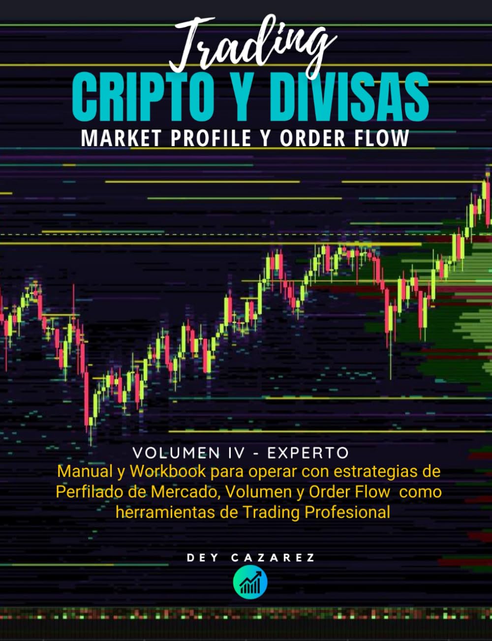 TRADING CRIPTO Y DIVISAS: Market Profile y Order Flow: Manual y Workbook  para operar con estrategias de perfilado de mercado, volumen y order flow  como herramientas de trading profesional : Cazarez, Dey: