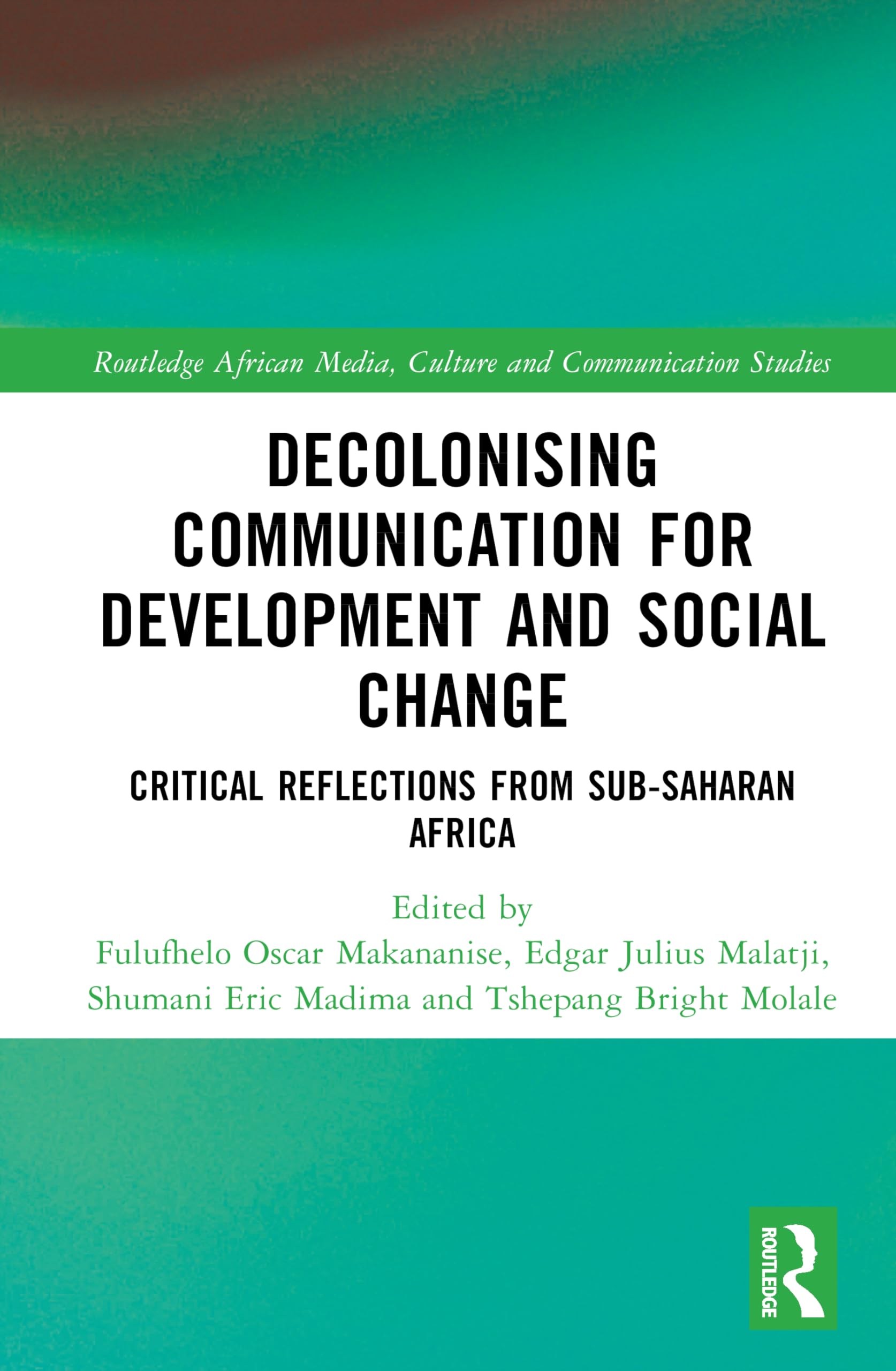 Decolonising Communication for Development and Social Change: Critical Reflections from Sub-Saharan Africa (Routledge African Media, Culture and Communication Studies)
