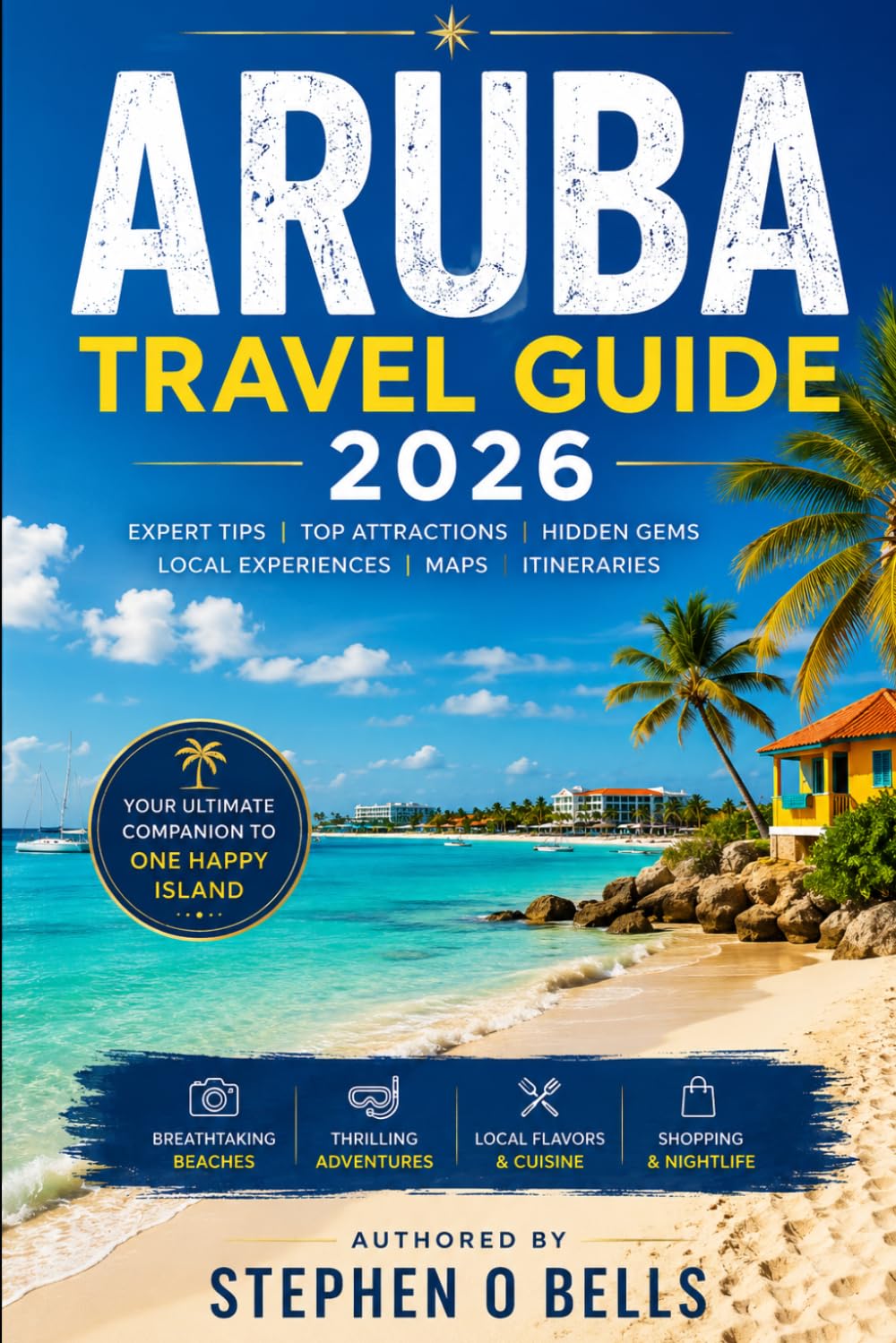 ARUBA TRAVEL GUIDE 2026: Everything You Need to Know for the Perfect Aruba Vacation—Where to Stay, What to Eat, Hidden Beaches, Island Adventures & Local Secrets