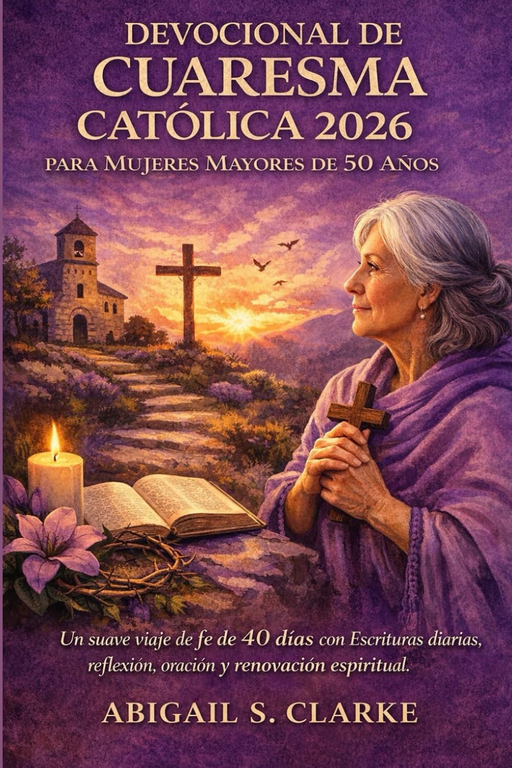 DEVOCIONAL DE CUARESMA CATÓLICA 2026 PARA MUJERES MAYORES DE 50 AÑOS.: Un suave viaje de fe de 40 días con Escrituras diarias, reflexión, oración y renovación espiritual.