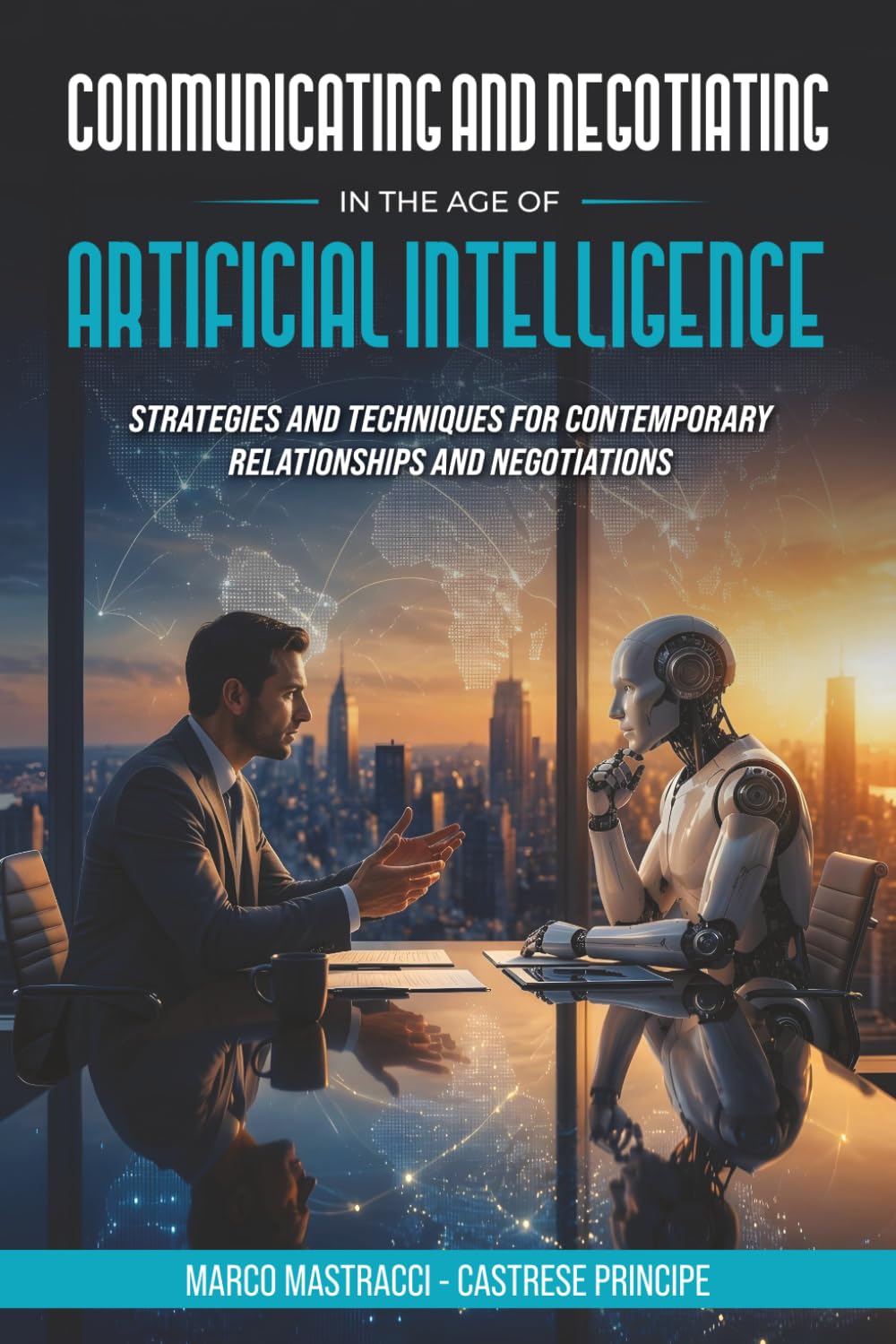 COMMUNICATING AND NEGOTIATING IN THE AGE OF ARTIFICIAL INTELLIGENCE: Strategies and Techniques for Contemporary Relationships and Negotiations