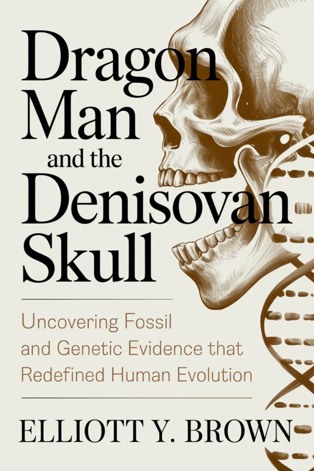 Dragon Man and the Denisovan Skull: Uncovering Fossil and Genetic Evidence That Redefined Human Evolution