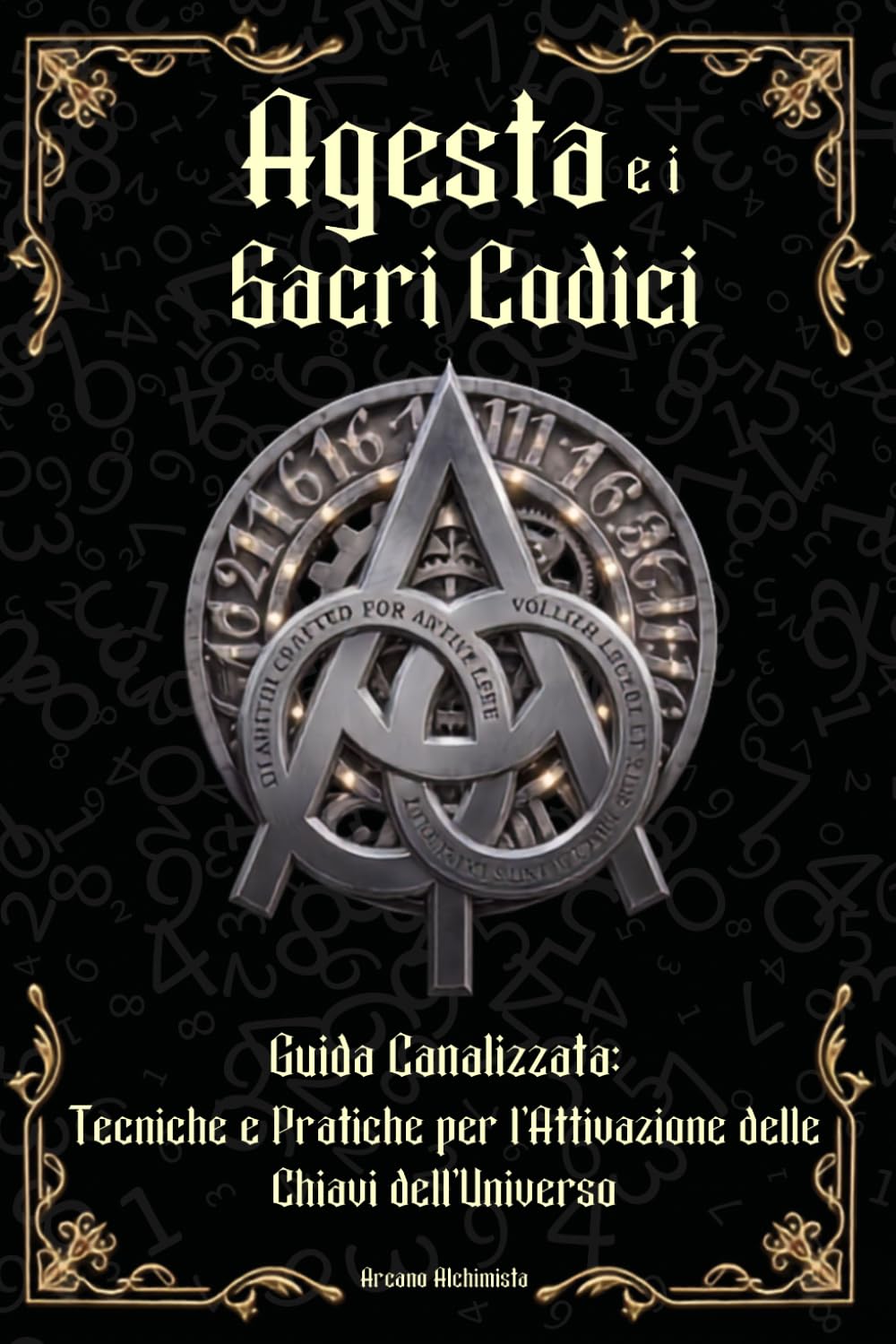 Agesta e i Sacri Codici: Guida Canalizzata: Tecniche e Pratiche per l'Attivazione delle Chiavi dell'Universo (Simboli e Segreti)