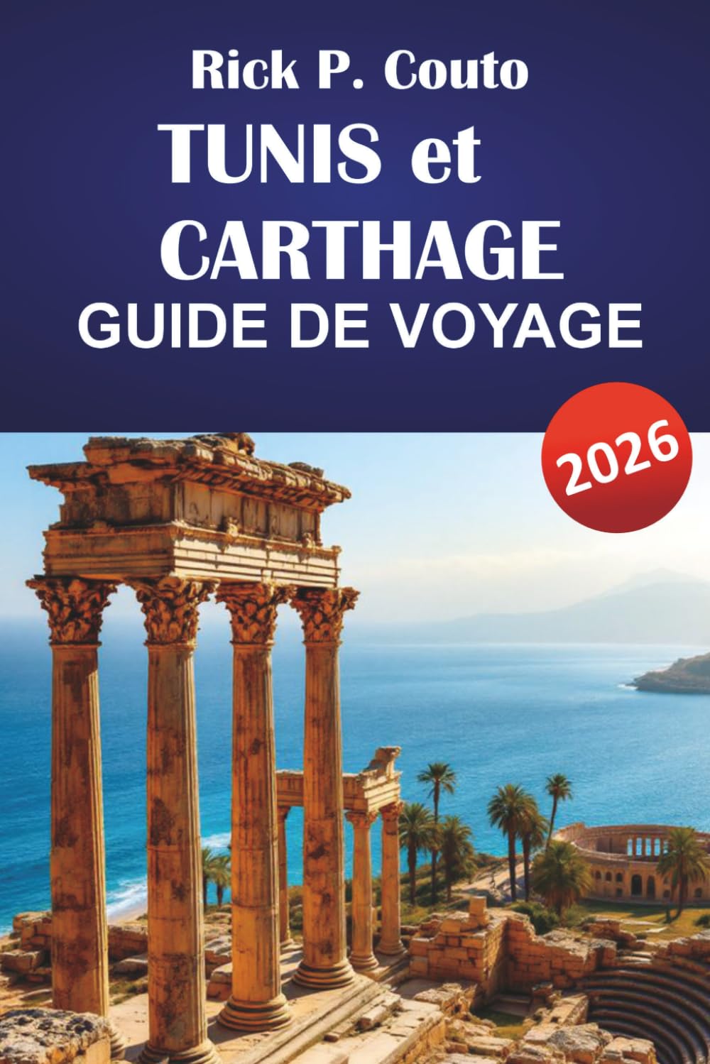 TUNIS et CARTHAGE GUIDE DE VOYAGE 2026: Découvrez des trésors cachés, des ruines anciennes, des plats locaux et des points forts culturels en Afrique du Nord