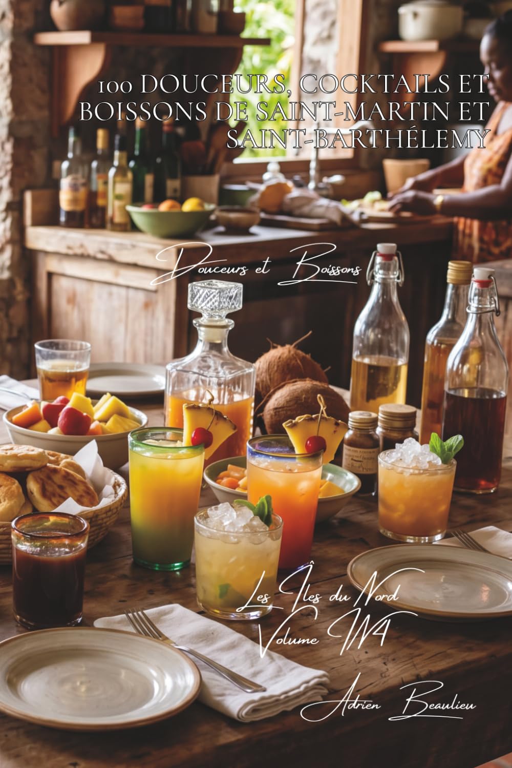 100 douceurs, cocktails et boissons de Saint-Martin et Saint-Barthélemy (La France des Cinq Océans - La Cuisine des Îles du Nord)