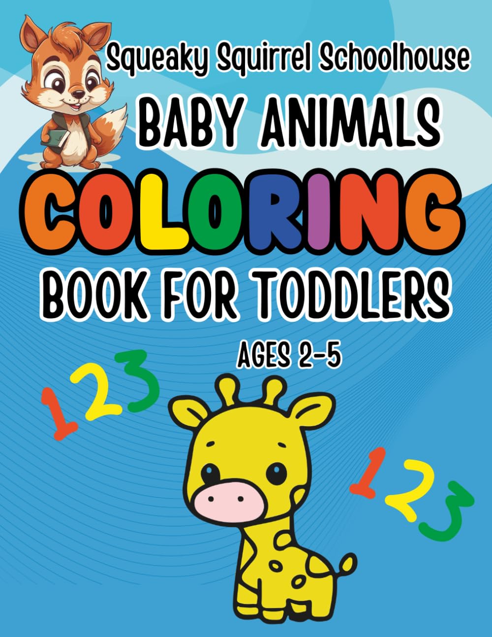 Squeaky Squirrel Educational Head Start Baby Animals Coloring Book for Toddlers Ages 2-5: Learn Colors, Numbers, Counting Cute Animals Preschool ... Educational Head Start Learning Series)
