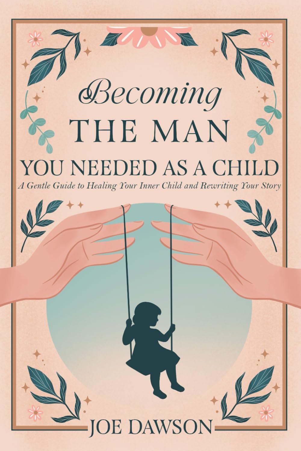 Becoming the Man You Needed as a Child.: A Gentle Guide to Healing Your Inner Child and Rewriting Your Story.