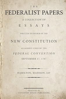 The Federalist Papers A Collection of Essays Written in Favour of the New Constitution