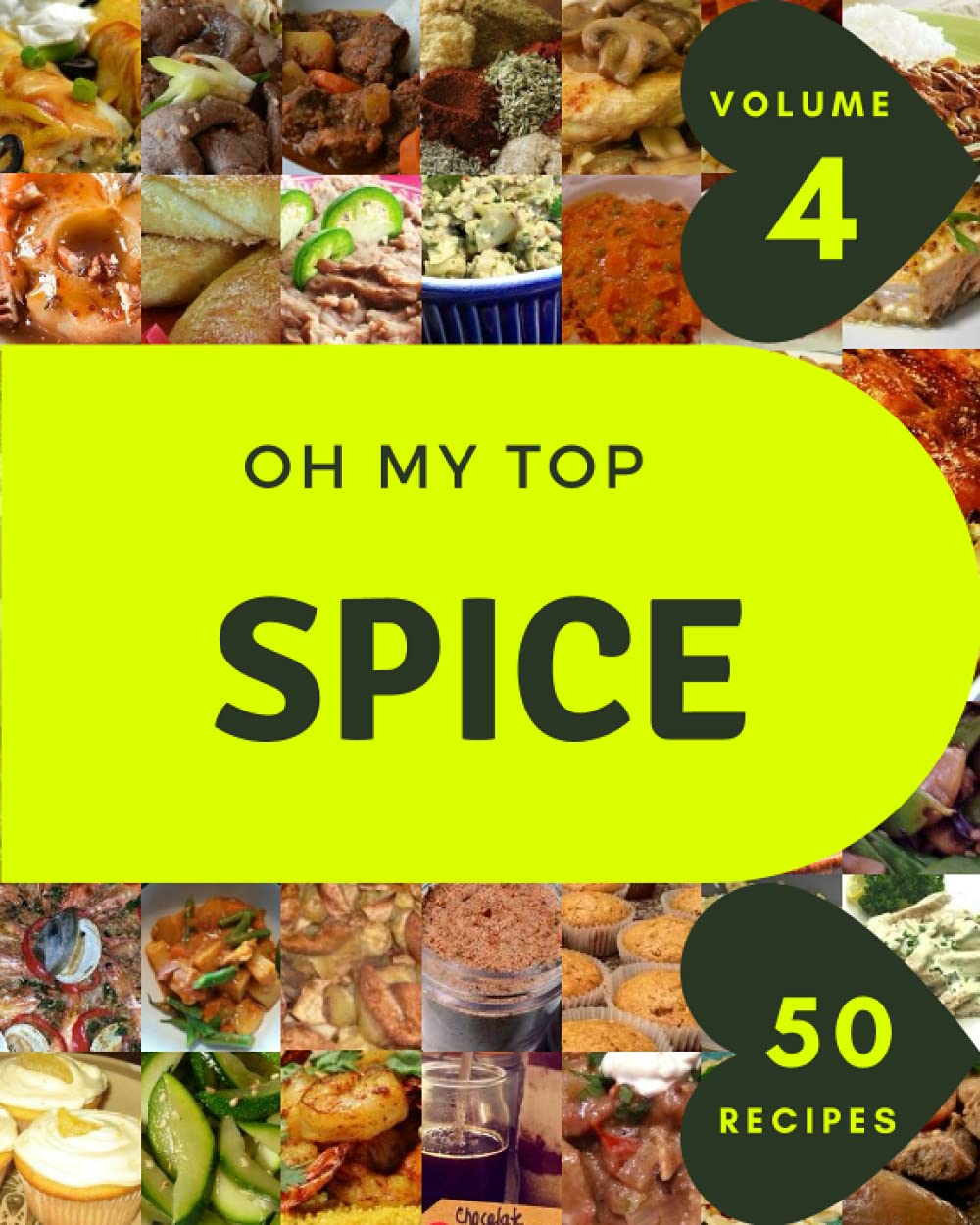 Oh My Top 50 Spice Recipes Volume 4: The Best Spice Cookbook that Delights Your Taste Buds