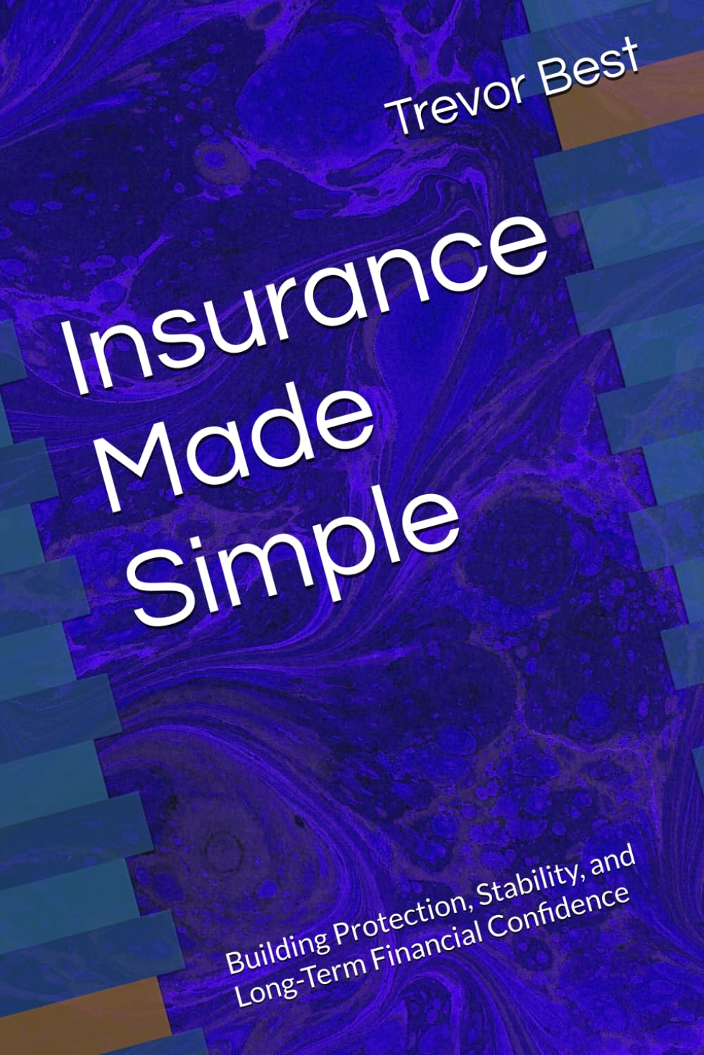 Insurance Made Simple: Building Protection, Stability, and Long-Term Financial Confidence (The Legacy Leadership Series)