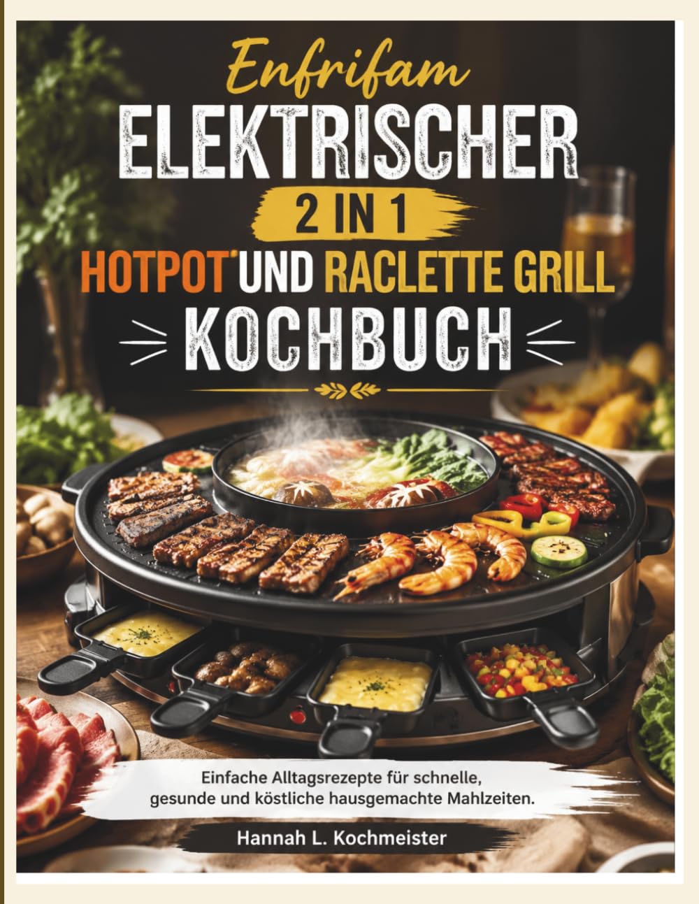 Enfrifam Elektrischer 2 In 1 Hotpot Und Raclette Grill Kochbuch: Einfache Alltagsrezepte für schnelle, gesunde und köstliche hausgemachte Mahlzeiten.
