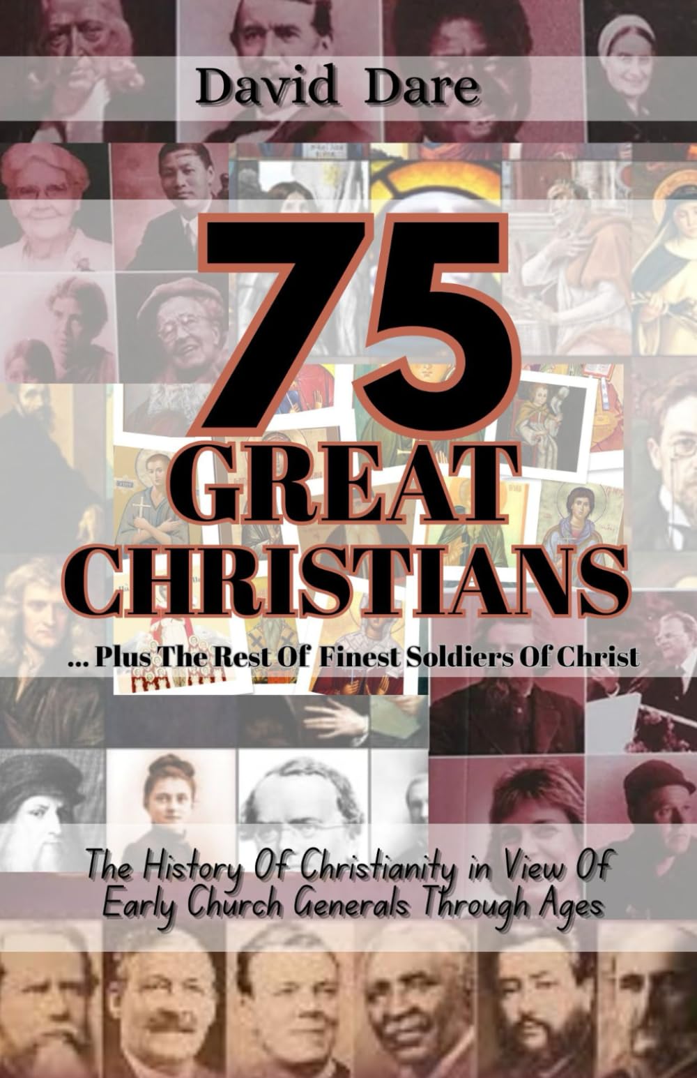 75 GREAT CHRISTIANS: The History Of Christianity In View Of Early Church Generals Through Ages (THE CHURCH AND CHRISTIAN EDUCATION)