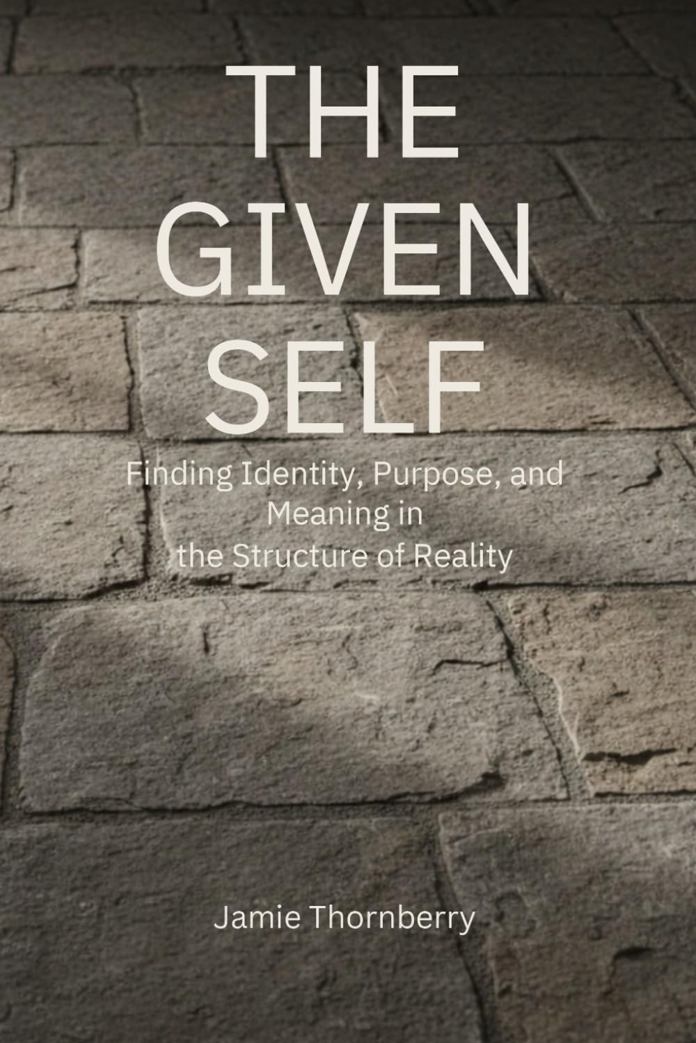 The Given Self: Finding Identity, Purpose, and Meaning in the Structure of Reality