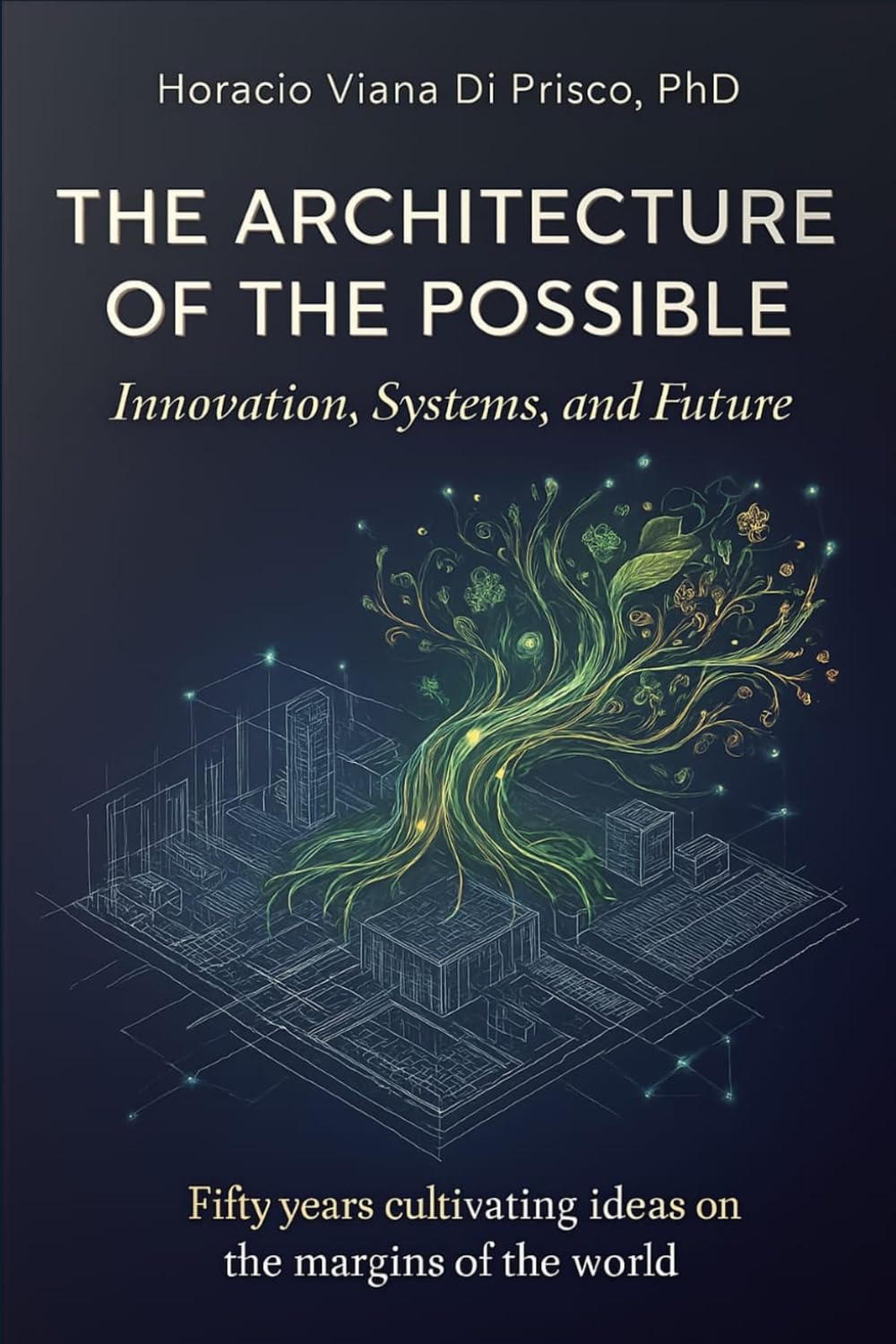 The Architecture of the Possible: Innovation, Systems, and Future. Fifty years cultivating ideas on the margins of the world