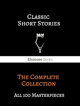Classic Short Stories The Complete Collection All 100 Masterpieces