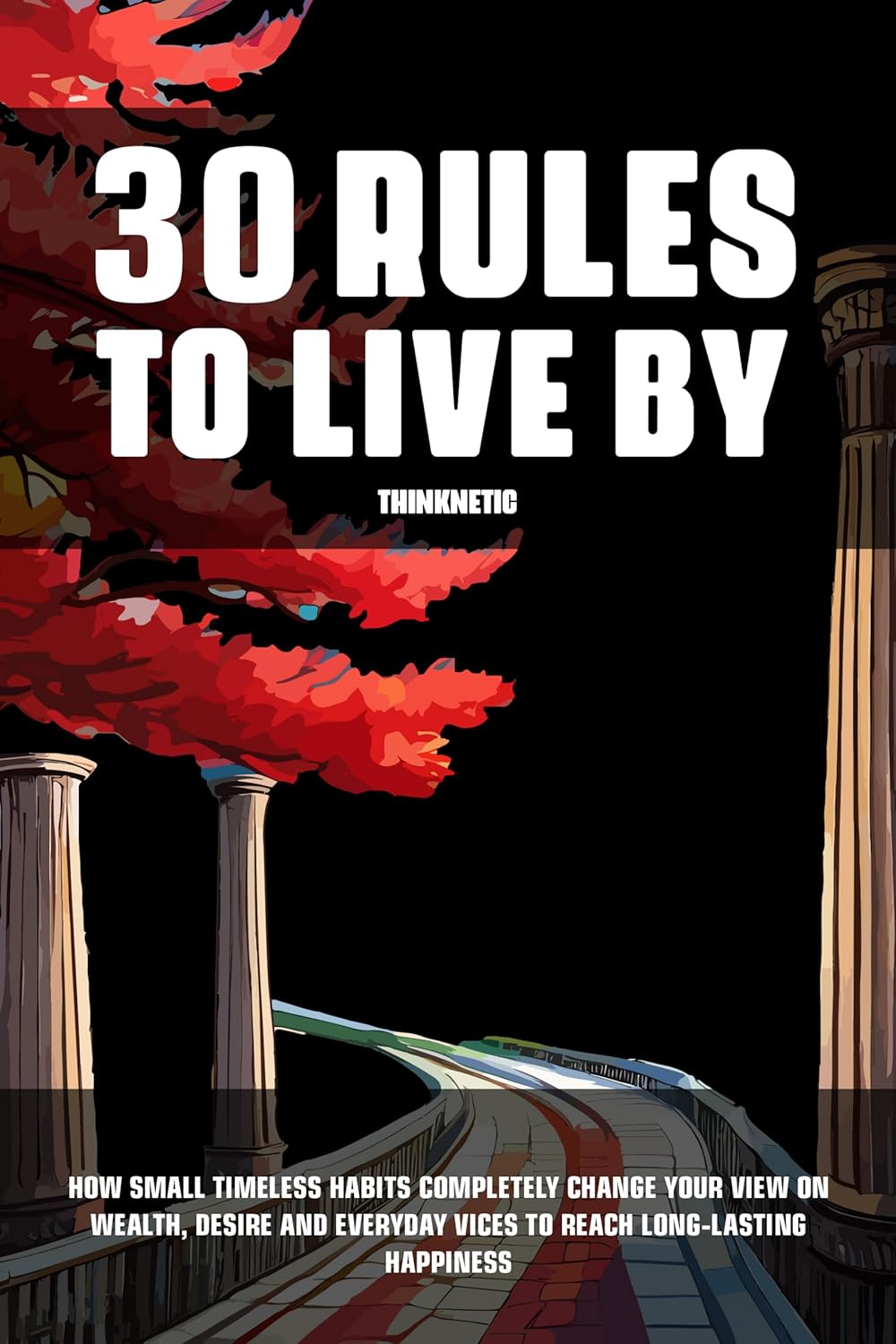 30 Rules To Live By: How Small Timeless Habits Completely Change Your View On Wealth, Desire And Everyday Vices To Reach Long-Lasting Happiness (Stoicism Mastery)      Kindle Edition