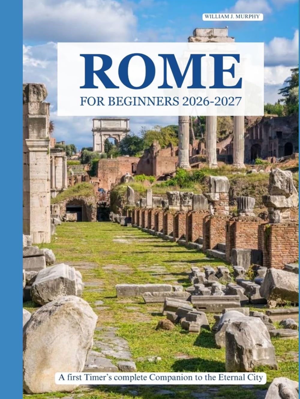 ROME FOR BEGINNERS 2026–2027: A First-Timer's Complete Companion to the Eternal City