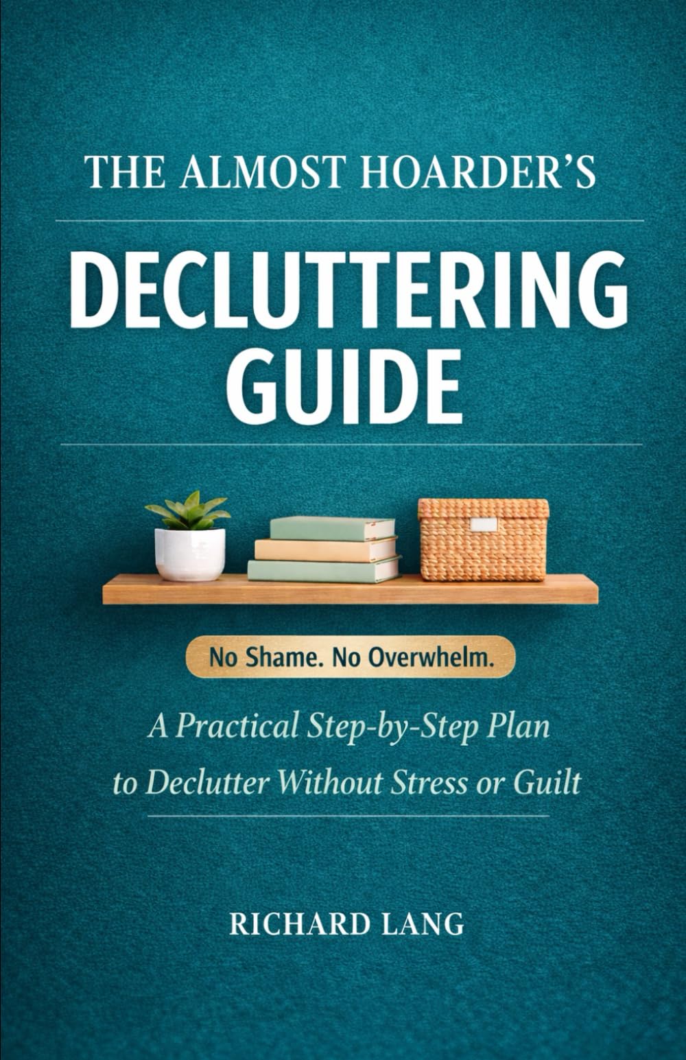 The Almost Hoarder’s Decluttering Guide: A Practical Step-by-Step Plan to Declutter Without Stress or Guilt