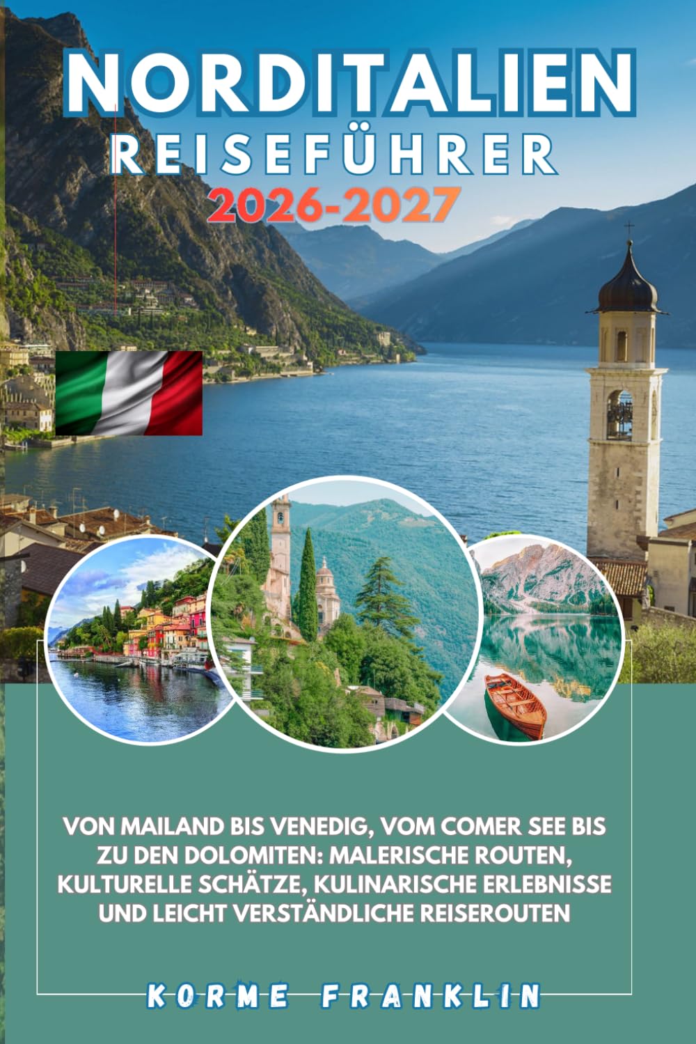 NORDITALIEN REISEFÜHRER 2026-2027: Von Mailand bis Venedig, vom Comer See bis zu den Dolomiten: malerische Routen, kulturelle Schätze, kulinarische Erlebnisse und leicht verständliche Reiserouten