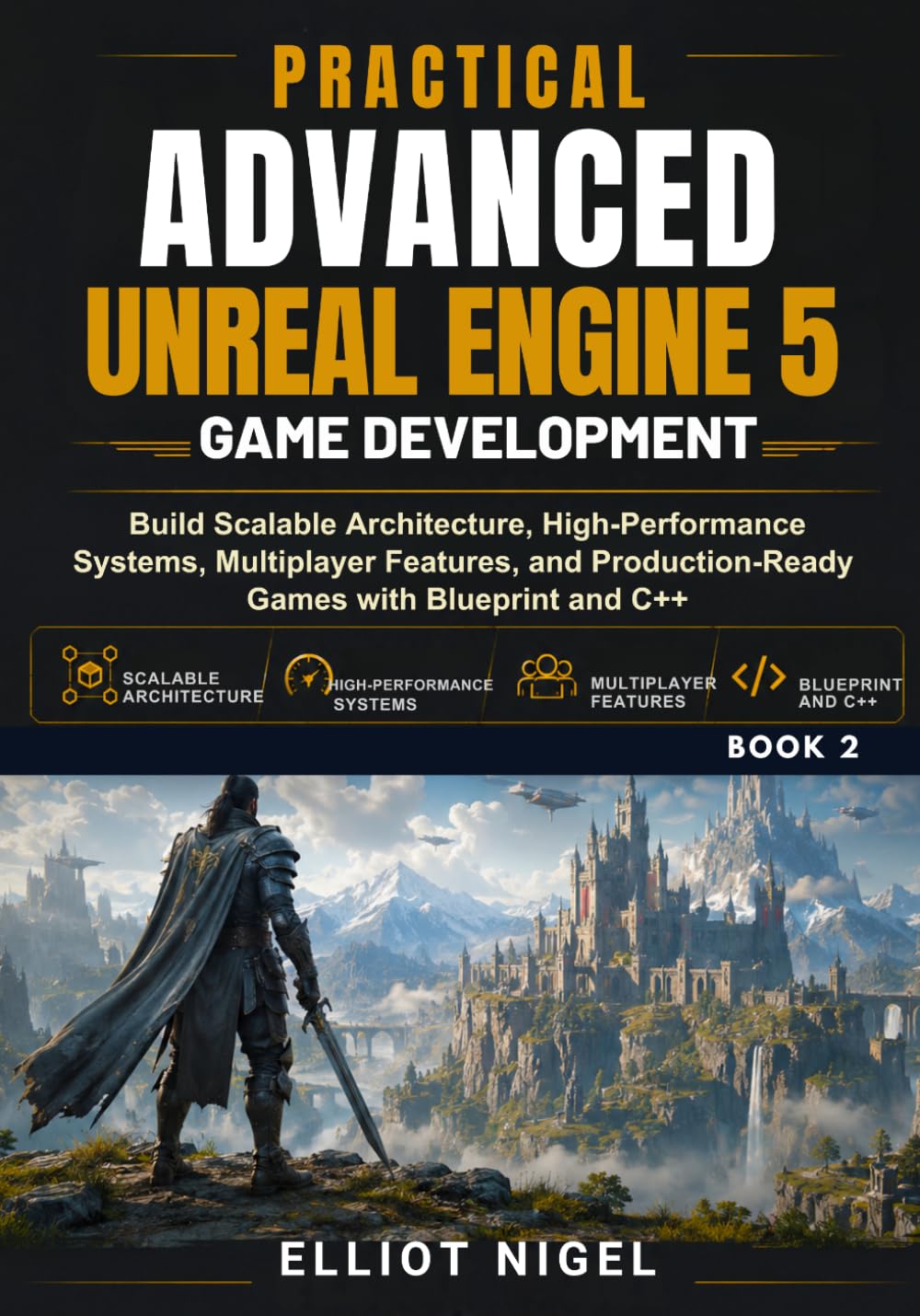 Practical Advanced Unreal Engine 5 Game Development: Build Scalable Architecture, High-Performance Systems, Multiplayer Features, and Production-Ready Games with Blueprint and C++