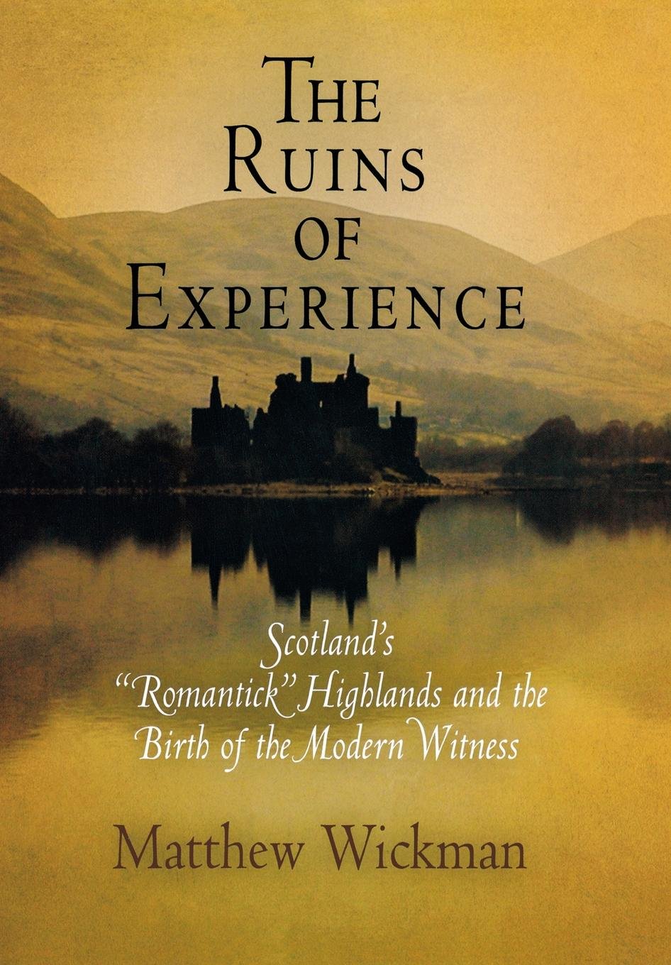 The Ruins of Experience: Scotland's Romantick Highlands and the Birth of the Modern Witness