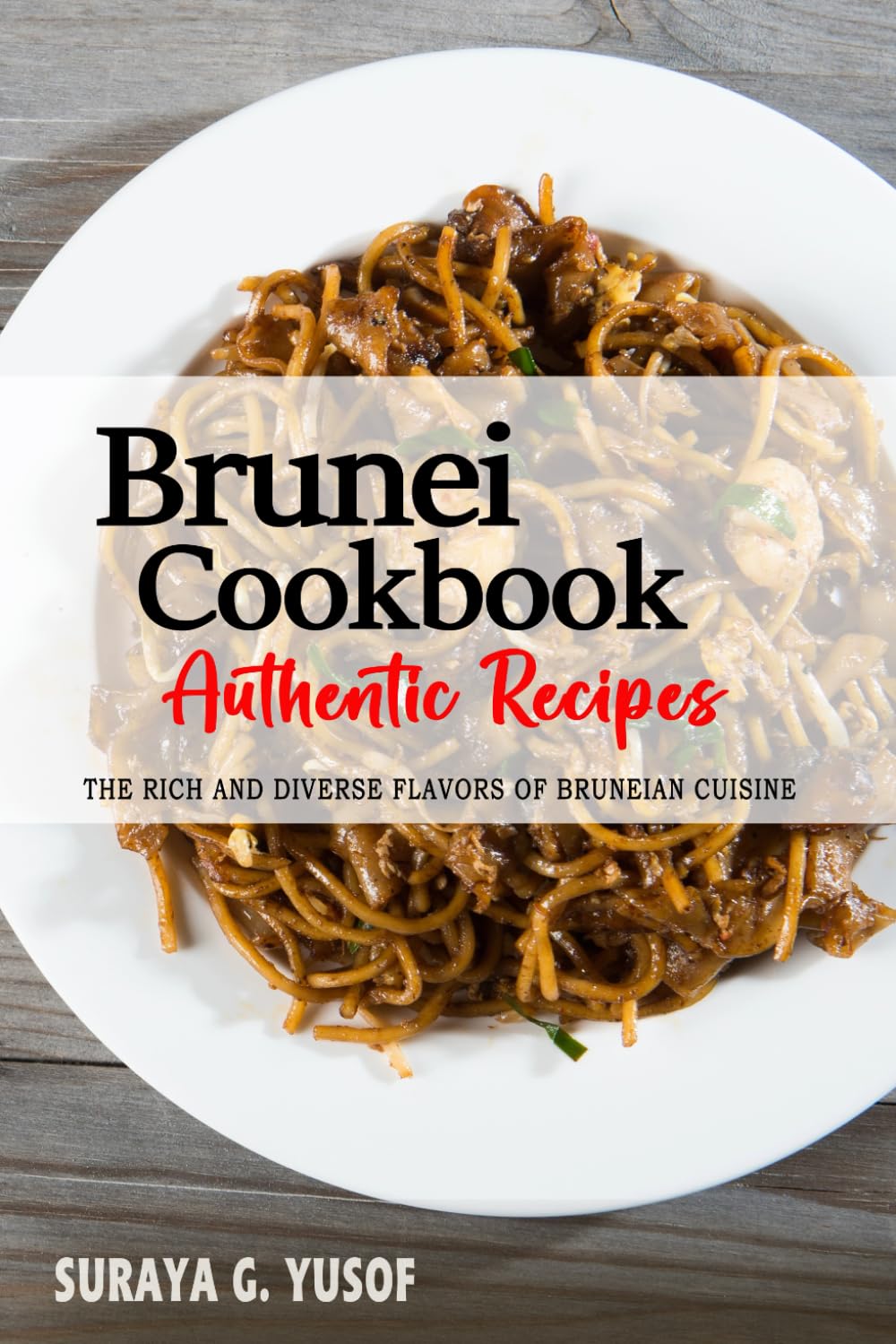 Brunei Cookbook - Discover the Rich and Diverse Flavors of Bruneian Cuisine: The Collection of Traditional and Authentic Recipes from Brunei Passed Down Through Generations
