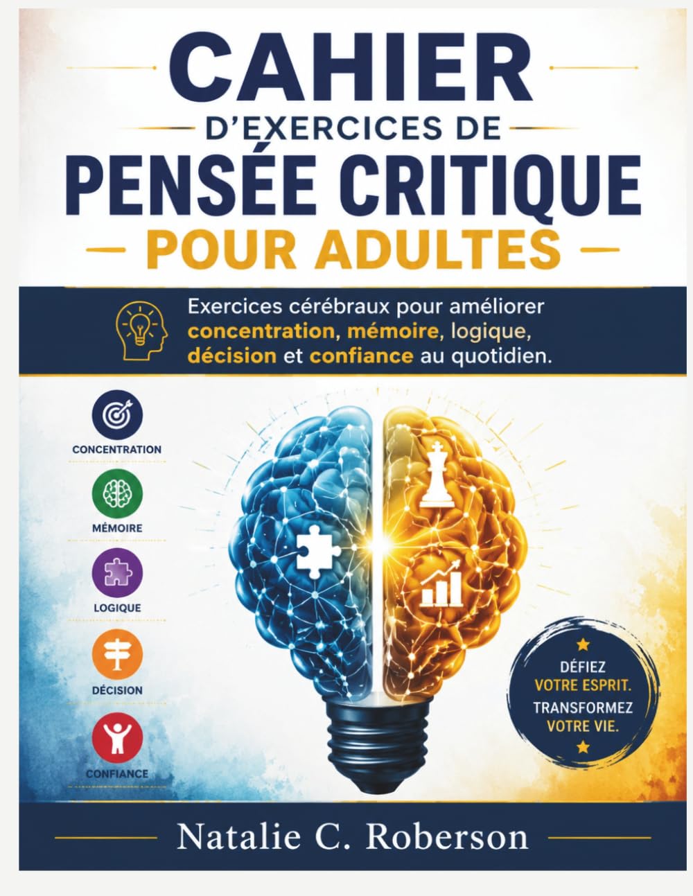 CAHIER D'EXERCICES DE PENSÉE CRITIQUE POUR ADULTES: Exercices cérébraux pour améliorer concentration, mémoire, logique, décision et confiance au quotidien.