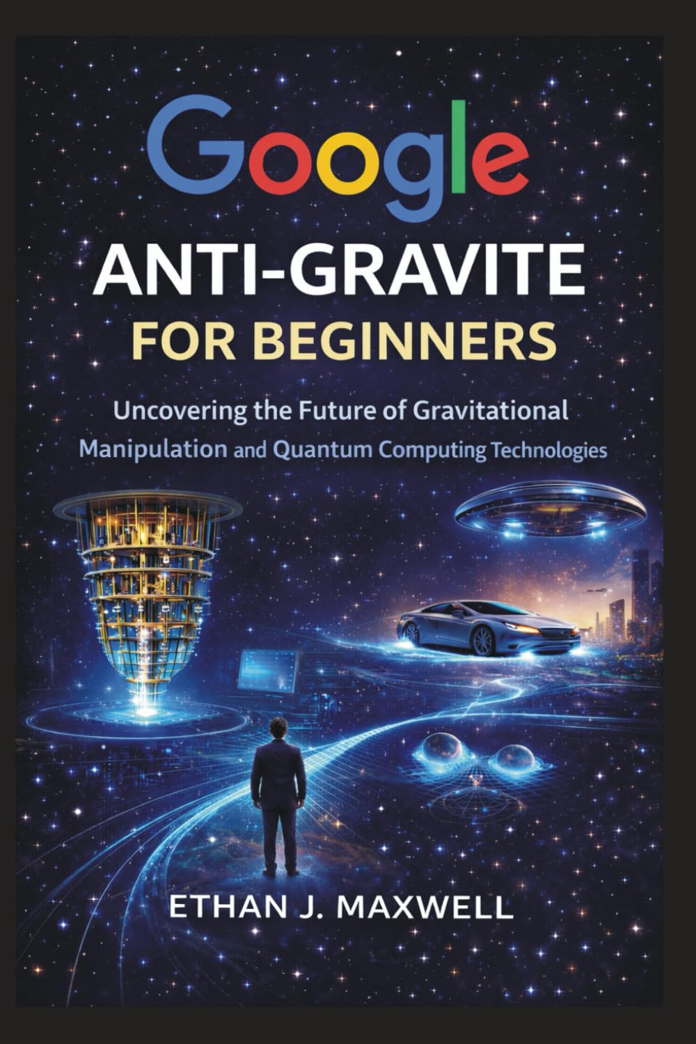 Google Anti-Gravite for Beginners: Uncovering the Future of Gravitational Manipulation and Quantum Computing Technologies