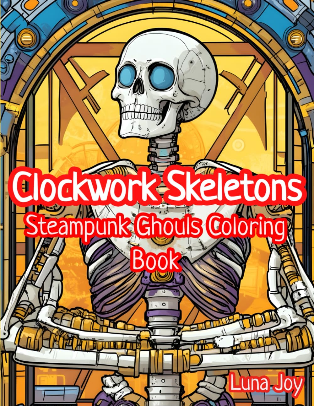Clockwork Skeletons and Steampunk Ghouls Coloring Book: Industrial Horror and Gothic Machines for Adults to Color and Relax