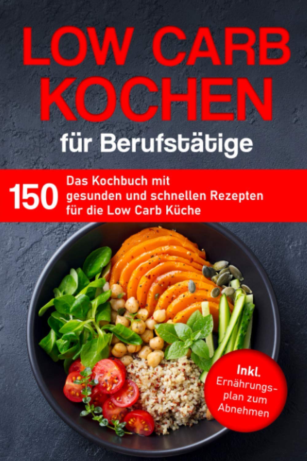 Low Carb Kochen für Berufstätige: Das Kochbuch mit 150 gesunden und schnellen Rezepten für die Low Carb Küche inklusive Ernährungsplan zum Abnehmen