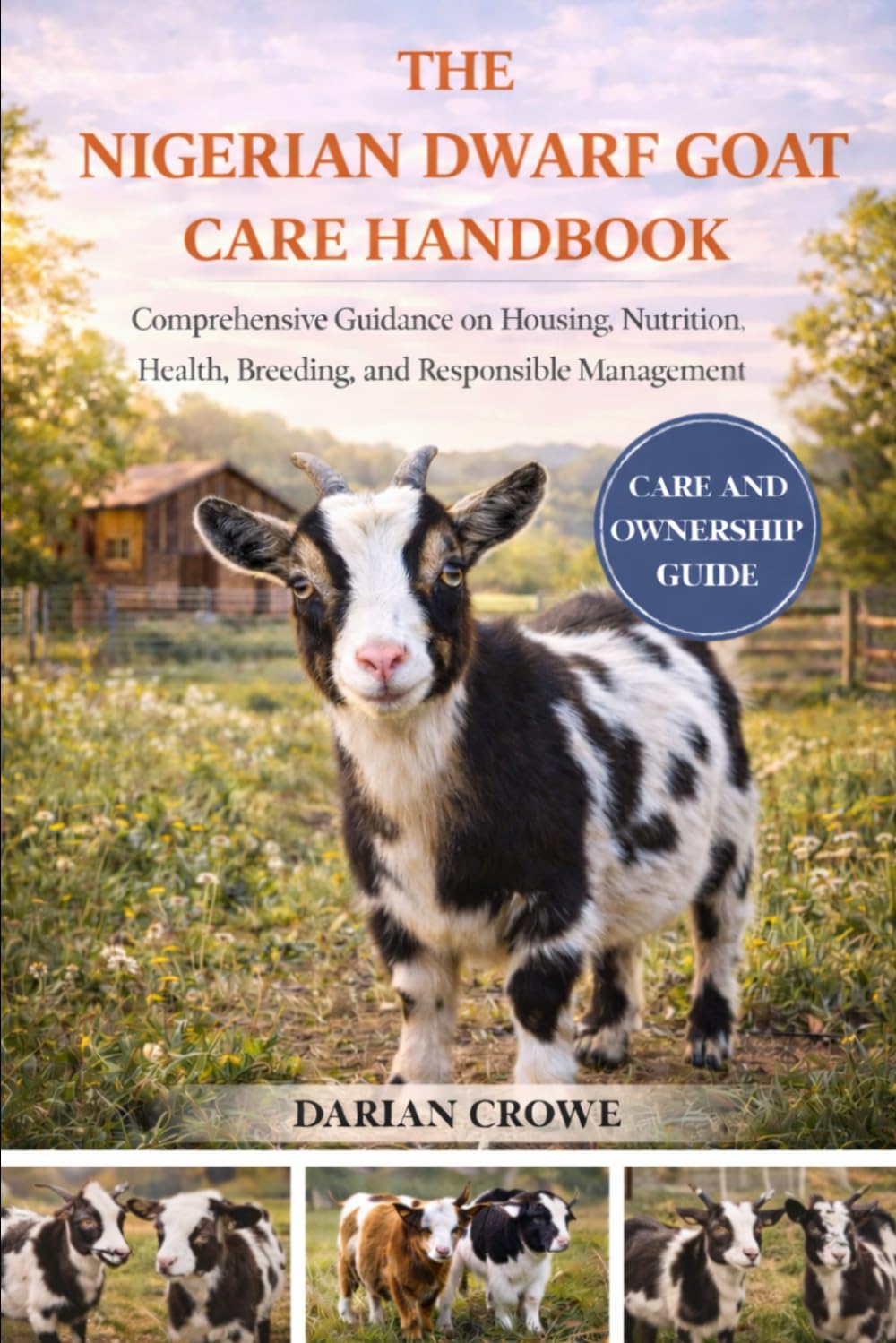 THE NIGERIAN DWARF GOAT CARE HANDBOOK: Comprehensive Guidance on Housing, Nutrition, Health, Breeding, and Responsible Management