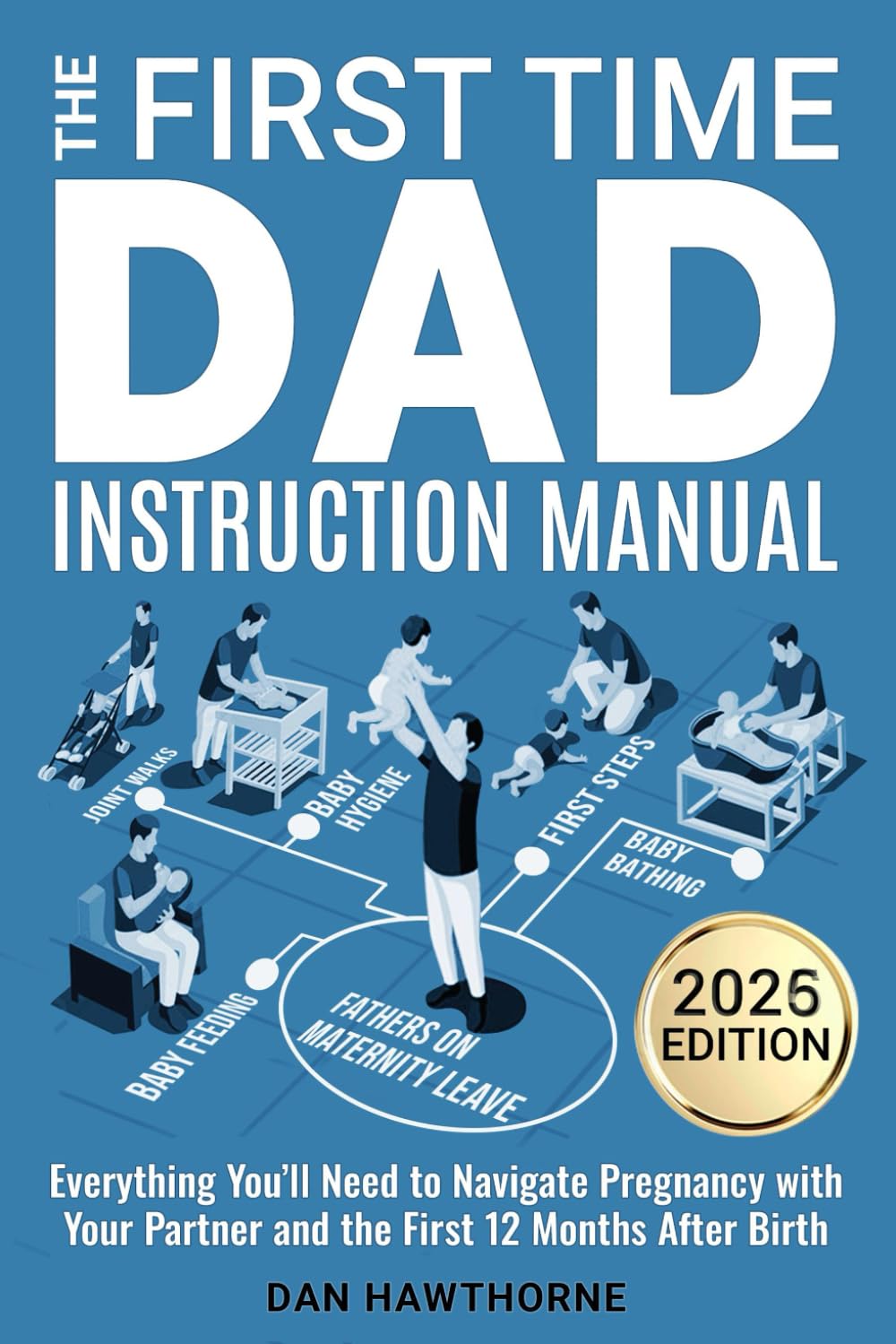 The First Time Dad Instruction Manual: Everything You'll Need to Navigate Pregnancy with Your Partner and The First 12 Months After Birth