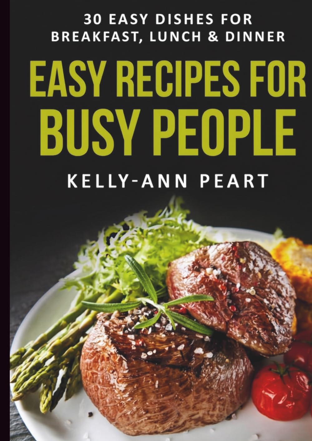 Easy Recipes for Busy People: 30 Easy Dishes for Breakfast, Lunch & Dinner