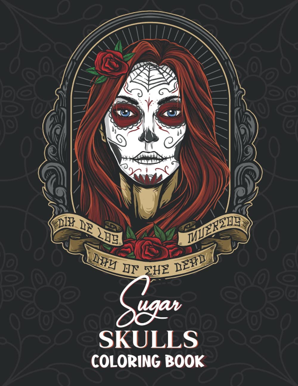 Sugar Skulls Coloring Book: An Adult Coloring Book With Cool Doodles and Stress-Relief Designs of Sugar Skulls and the Day of the Dead