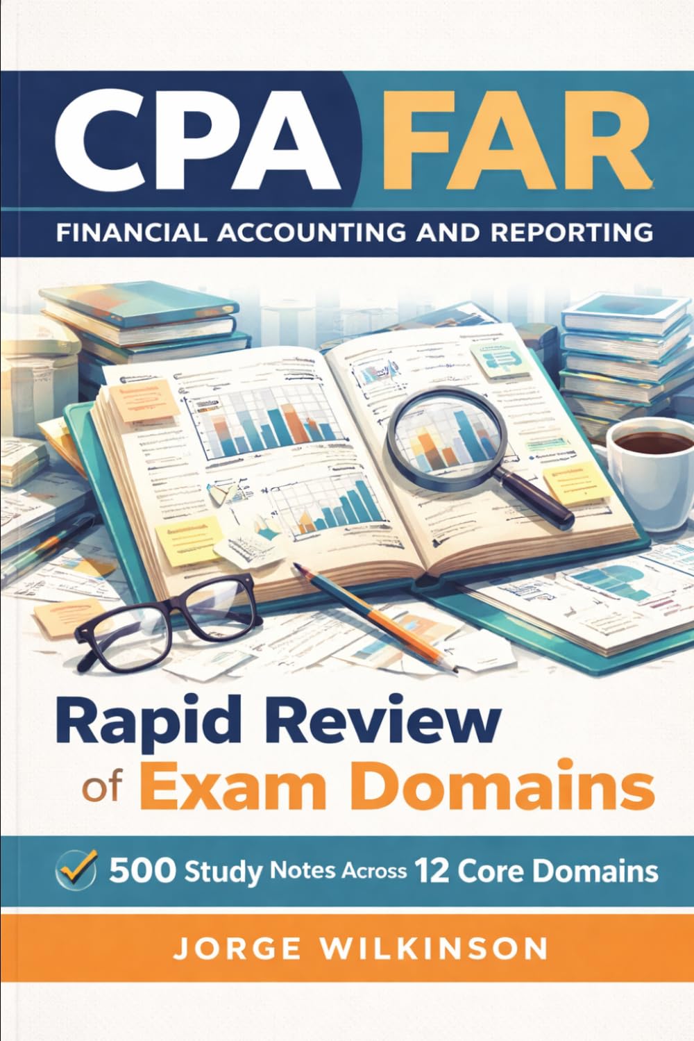 CPA FAR Financial Accounting and Reporting - Rapid Review of Exam Domains: 500 Study Notes Across 12 Core Domains