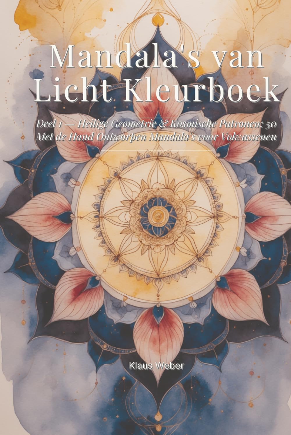 Mandala's van Licht Kleurboek: Deel 1 — Heilige Geometrie & Kosmische Patronen: 50 Met de Hand Ontworpen Mandala's voor Volwassenen