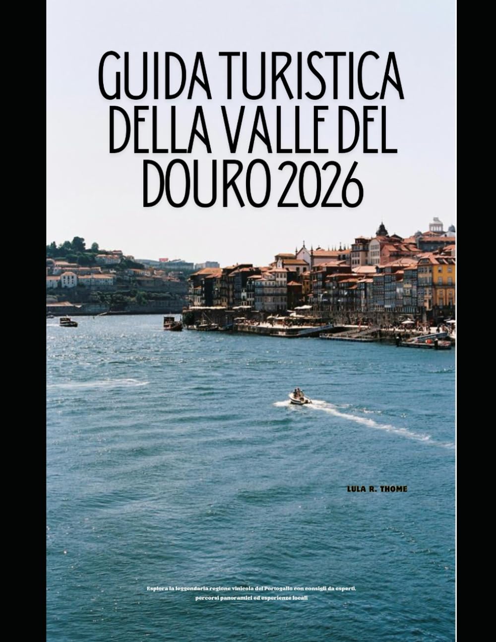 GUIDA TURISTICA DELLA VALLE DEL DOURO 2026: Esplora la leggendaria regione vinicola del Portogallo con consigli da esperti, percorsi panoramici ed ... Global Explorer Travel Guide Series 2026)