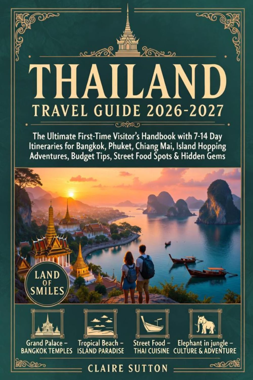 THAILAND TRAVEL GUIDE 2026-2027: The Ultimate First-Time Visitor's Handbook with 7–14 Day Itineraries for Bangkok, Phuket, Chiang Mai, Island Hopping Adventures, Budget Tips, Thai Food & Hidden Gems